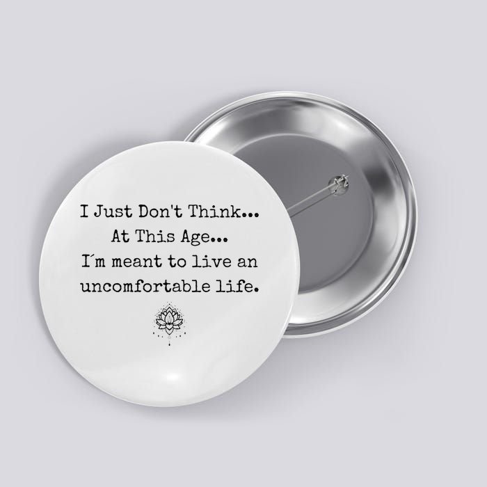 Dont Think At This Age I'm Meant To Live Uncomfortable Life Button