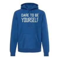 Dare To Be Yours Embrace Being Different Only One You Gift Premium Hoodie