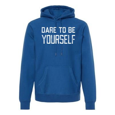 Dare To Be Yours Embrace Being Different Only One You Gift Premium Hoodie