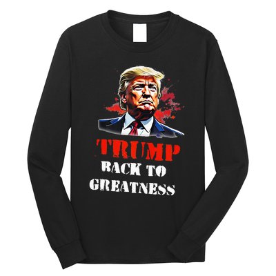 Donald Trump Back To Greatness President Trump 2024 Long Sleeve Shirt