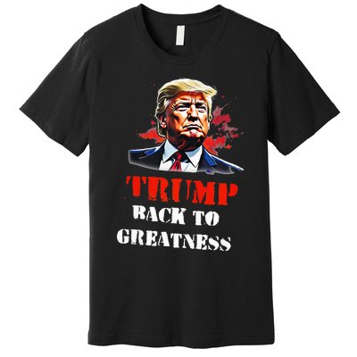 Donald Trump Back To Greatness President Trump 2024 Premium T-Shirt