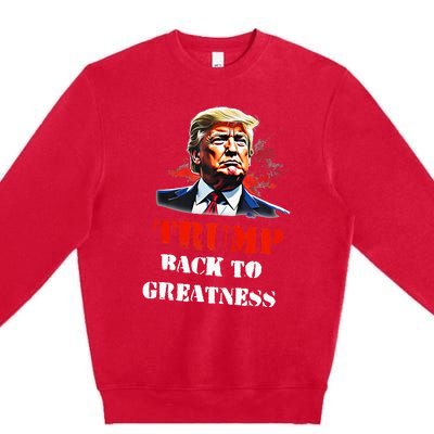 Donald Trump Back To Greatness President Trump 2024 Premium Crewneck Sweatshirt