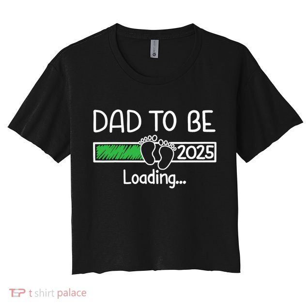 Dad To Be 2025 Dad Loading 2025 Father Expect Baby 2025 Crop Top