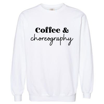Dance Teacher Coffee And Choreography Gift Garment-Dyed Sweatshirt