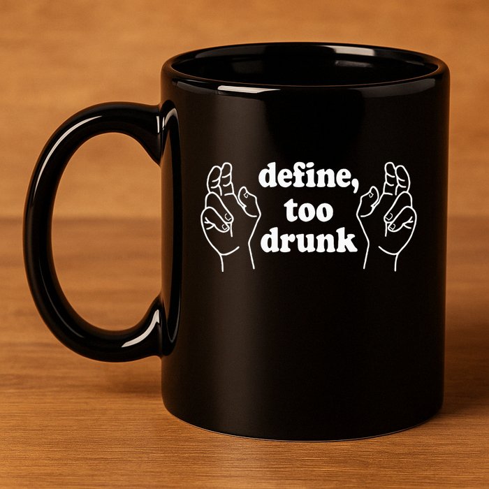 Define Too Drunk. Define Too Drunk 11oz C Handle Ceramic Mug