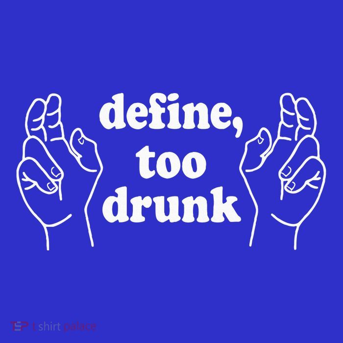 Define Too Drunk. Define Too Drunk T-Shirt