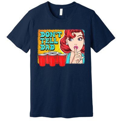 Dont Tell Dad Beer Pong Team Premium T-Shirt