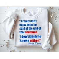 Donald Trump Dont Know What He Said At The End Of That Sentence Sweatshirt