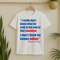 Donald Trump Dont Know What He Said At The End Of That Sentence T-Shirt