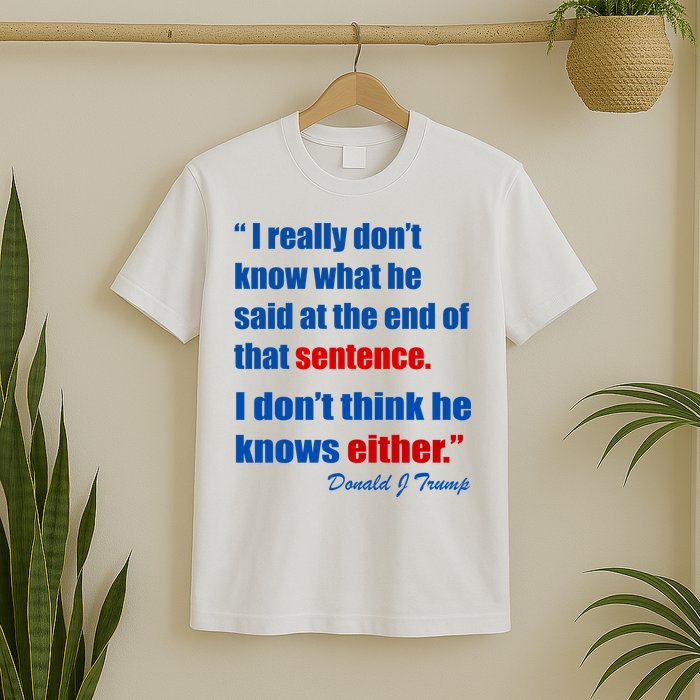 Donald Trump Dont Know What He Said At The End Of That Sentence T-Shirt