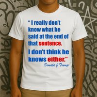 Donald Trump Dont Know What He Said At The End Of That Sentence T-Shirt
