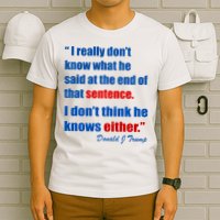 Donald Trump Dont Know What He Said At The End Of That Sentence T-Shirt