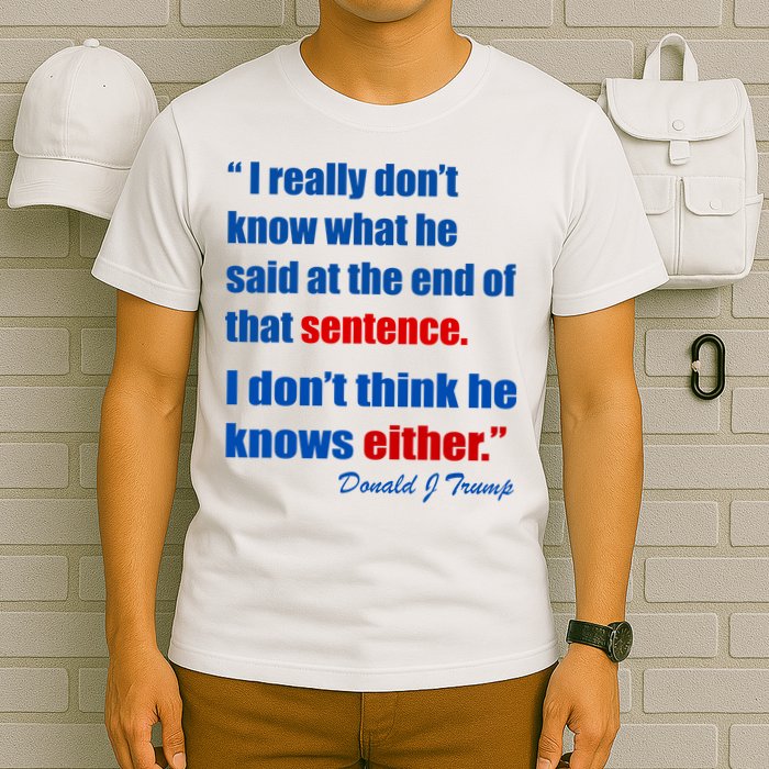 Donald Trump Dont Know What He Said At The End Of That Sentence T-Shirt