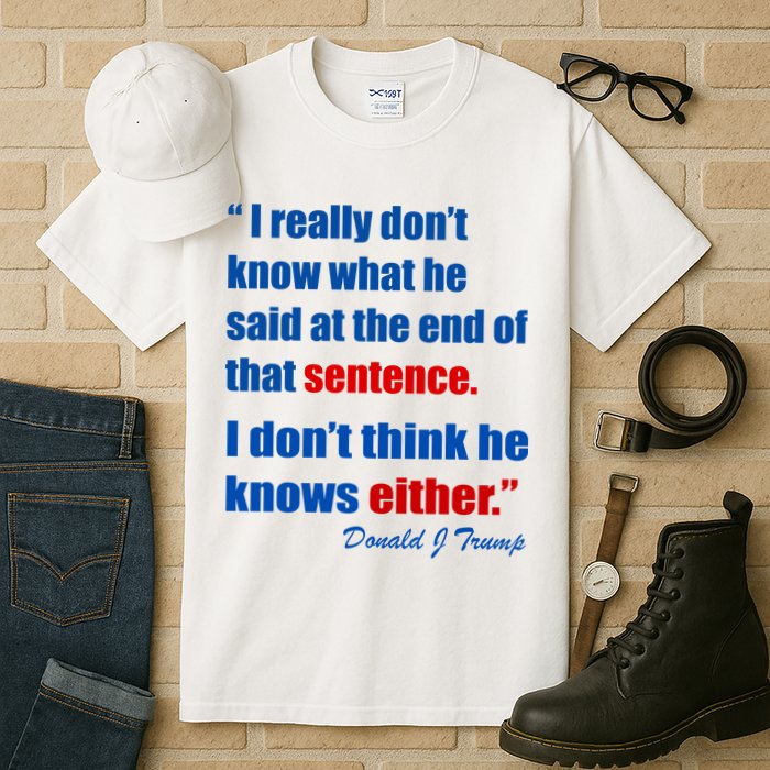 Donald Trump Dont Know What He Said At The End Of That Sentence Tall T-Shirt