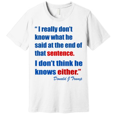 Donald Trump Dont Know What He Said At The End Of That Sentence Premium T-Shirt