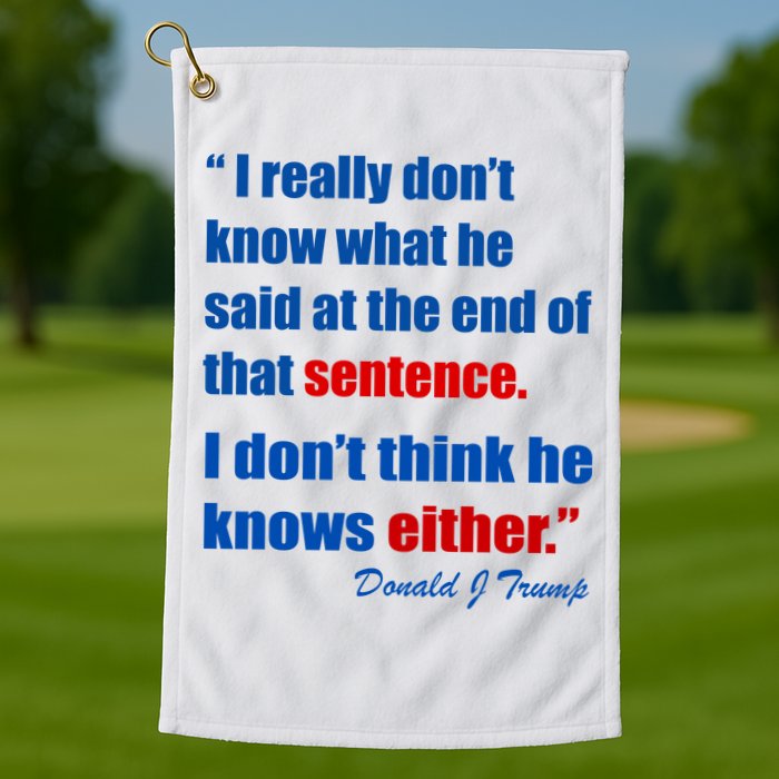 Donald Trump Dont Know What He Said At The End Of That Sentence Golf Towel