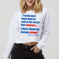 Donald Trump Dont Know What He Said At The End Of That Sentence Cropped Pullover Crew