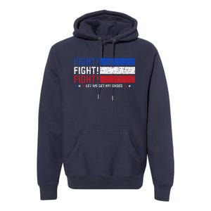 Donald Trump Fight Fist 2024 Let Me Get My Shoes Trump Premium Hoodie