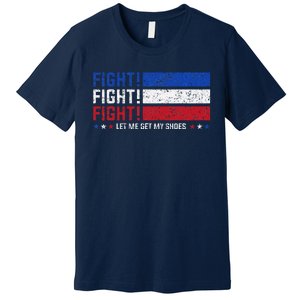 Donald Trump Fight Fist 2024 Let Me Get My Shoes Trump Premium T-Shirt