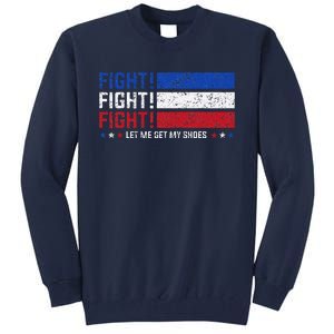 Donald Trump Fight Fist 2024 Let Me Get My Shoes Trump Tall Sweatshirt