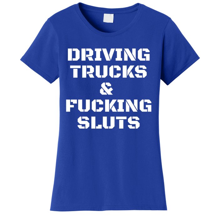 Driving Trucks & Fucking Sluts Funny Women's T-Shirt