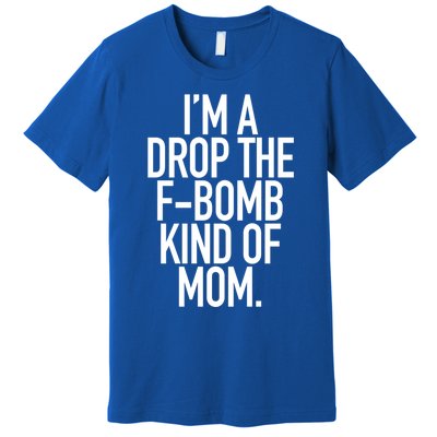 Drop The F Bomb Kind Funny Mom Gift With Sayings Moms Premium T-Shirt