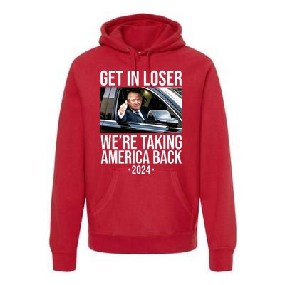 Donald Trump Get In Loser Were Taking America Back 2024 Premium Hoodie