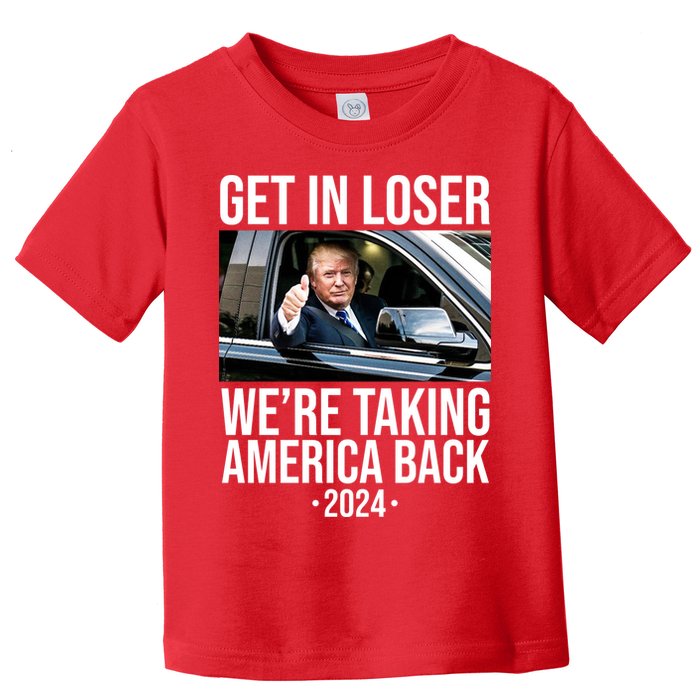 Donald Trump Get In Loser Were Taking America Back 2024 Toddler T-Shirt