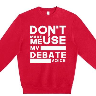 Debate Team Gifts Dont Make Me Use My Debate Voice Premium Crewneck Sweatshirt