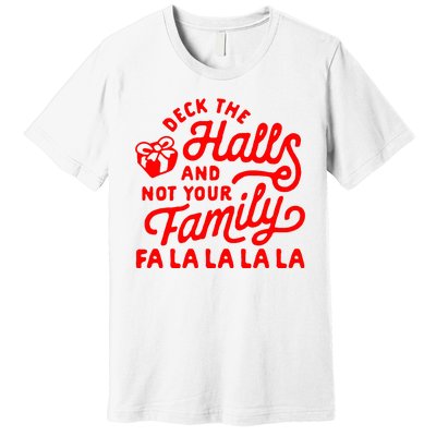 Deck The Hall And Not Your Family Fa La La La La Premium T-Shirt