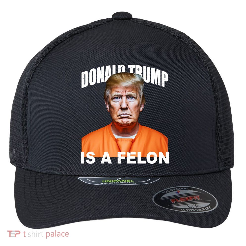 Donald Trump Is A Felon Flexfit Unipanel Trucker Cap