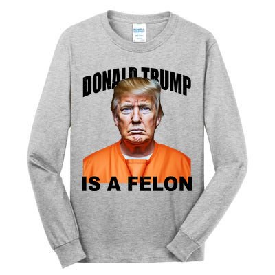 Donald Trump Is A Felon Tall Long Sleeve T-Shirt
