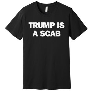 Donald Trump Is A Scab Premium T-Shirt