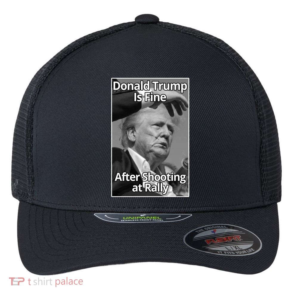 Donald Trump Is Fine After Shooting At Rally Flexfit Unipanel Trucker Cap