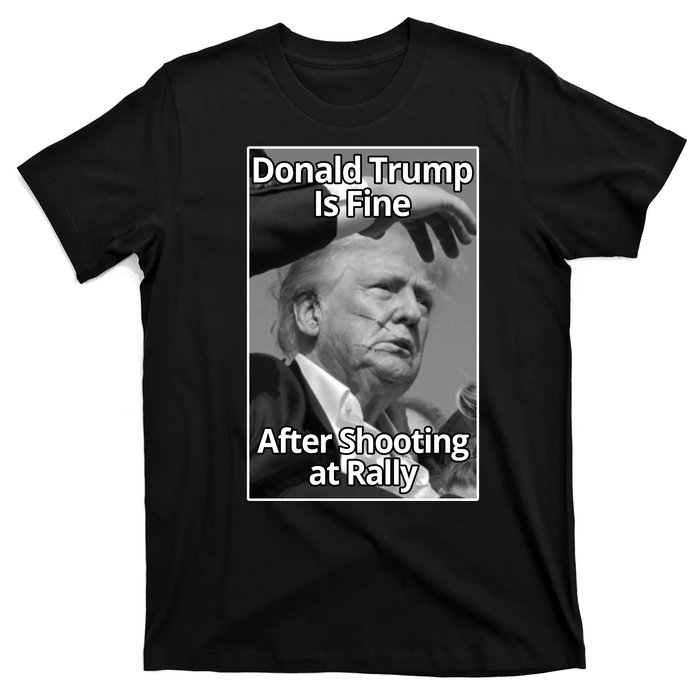 Donald Trump Is Fine After Shooting At Rally T-Shirt