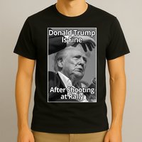 Donald Trump Is Fine After Shooting At Rally T-Shirt