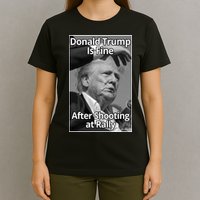 Donald Trump Is Fine After Shooting At Rally T-Shirt