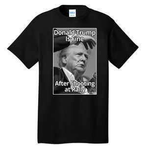 Donald Trump Is Fine After Shooting At Rally Tall T-Shirt