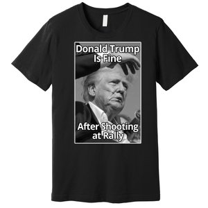 Donald Trump Is Fine After Shooting At Rally Premium T-Shirt