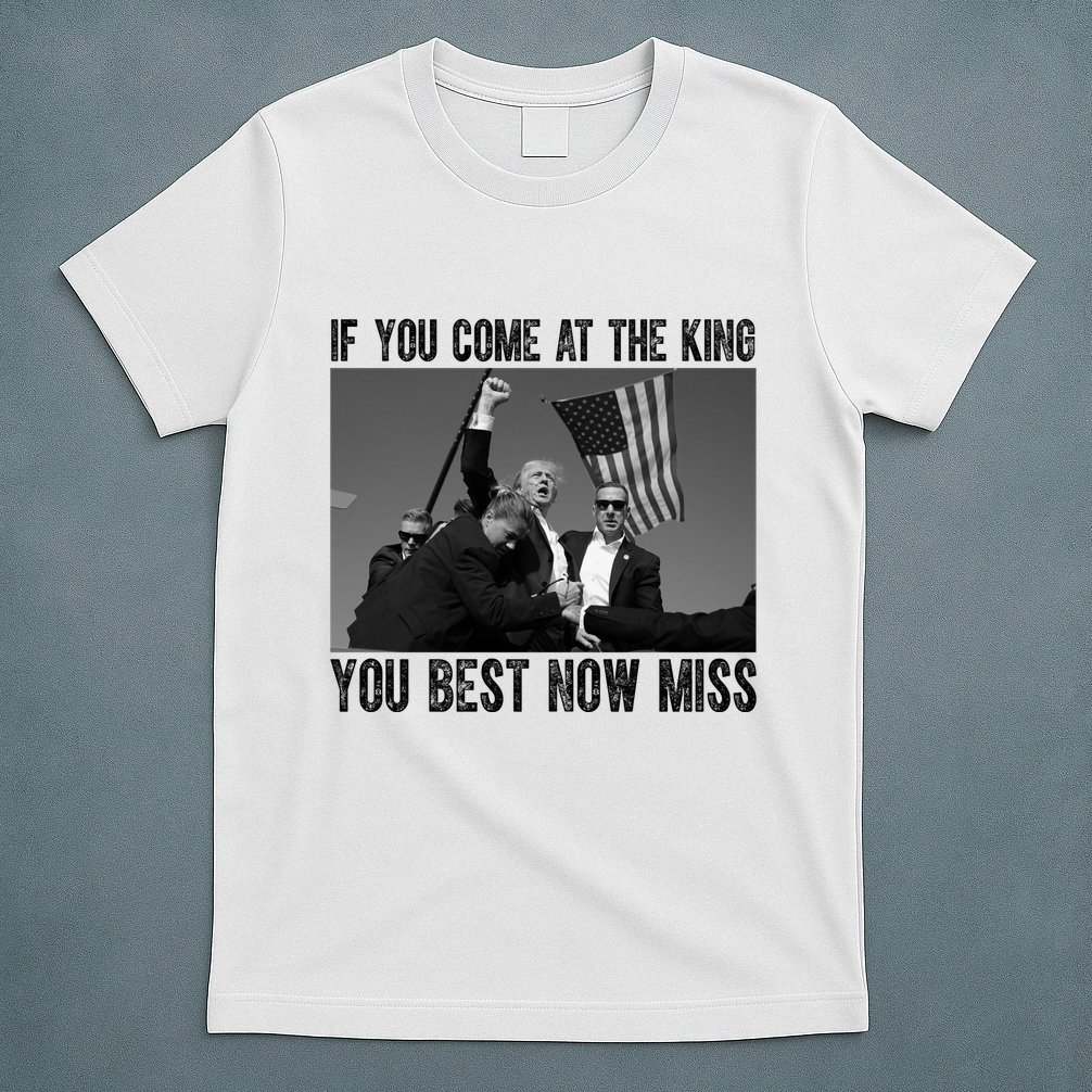 Donald Trump If You Come At The King You Best Not Miss T-Shirt