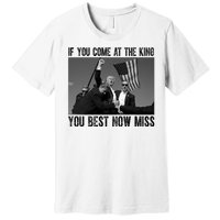 Donald Trump If You Come At The King You Best Not Miss Premium T-Shirt