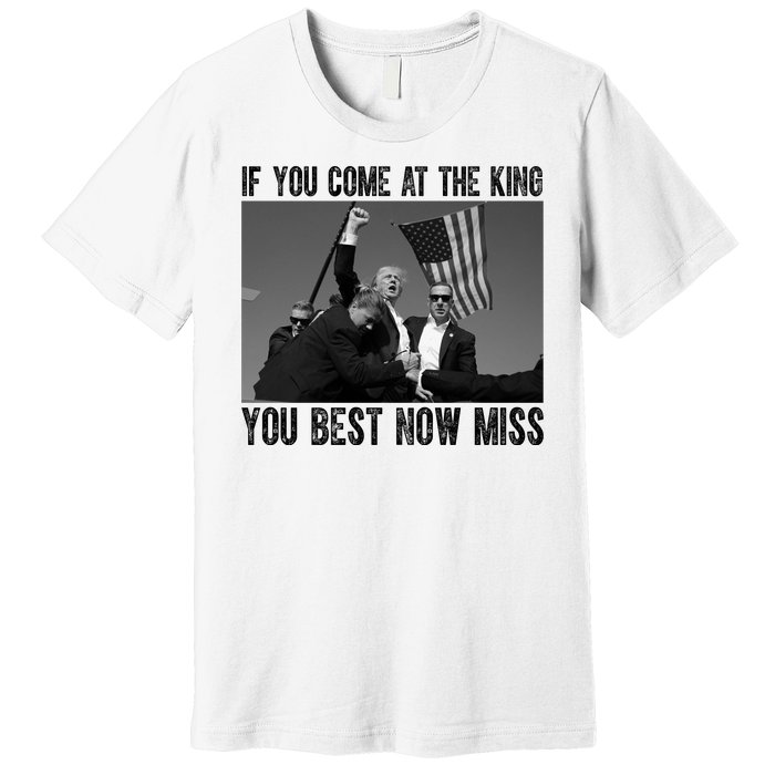 Donald Trump If You Come At The King You Best Not Miss Premium T-Shirt