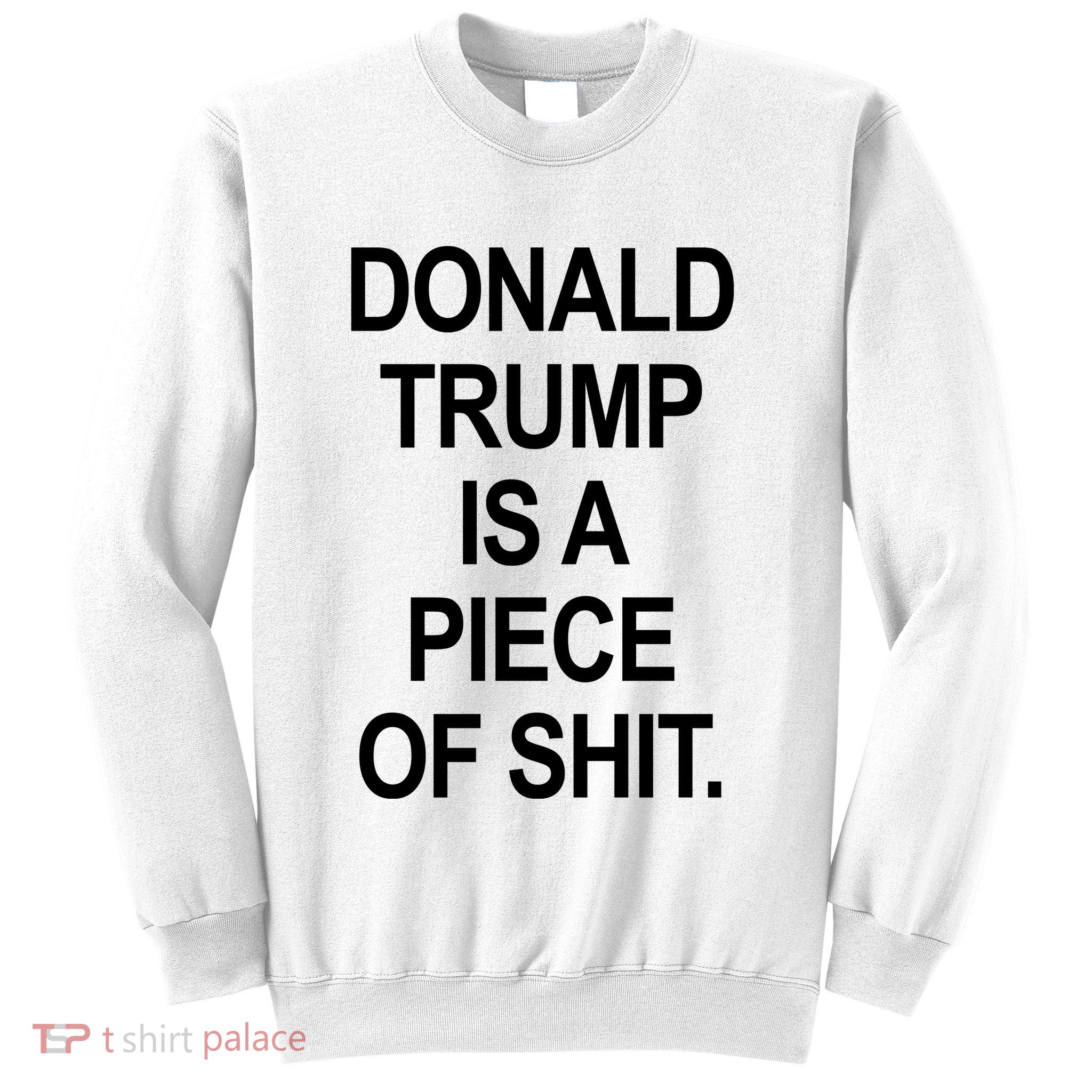 Donald Trump Is A Piece Of Shit Sweatshirt
