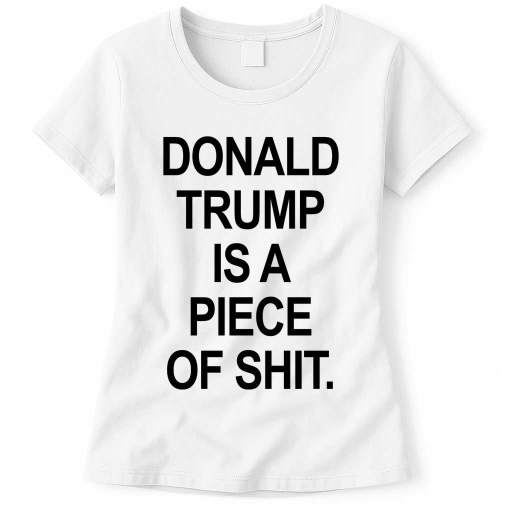 Donald Trump Is A Piece Of Shit Womens T-Shirt