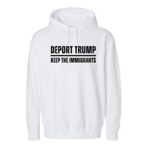 Deport Trump Keep The Immigrants Garment-Dyed Fleece Hoodie