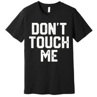 DonT Touch Me Funny Humor Introverted Sarcasm Premium T-Shirt