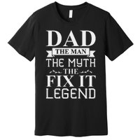 Dad The Man The Myth The Fix It Legend Fathers Day Premium T-Shirt