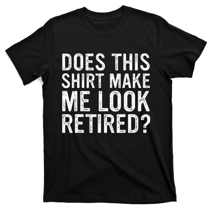 Does This Make Me Look Retired Funny Retirement T-Shirt