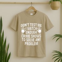 DonT Test Me Watch Enough Crime Shows To Solve Any Problem T-Shirt