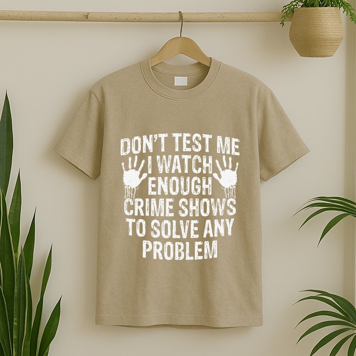 DonT Test Me Watch Enough Crime Shows To Solve Any Problem T-Shirt